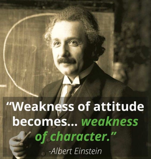 weakness of attitude becomes weakness of character -einstein