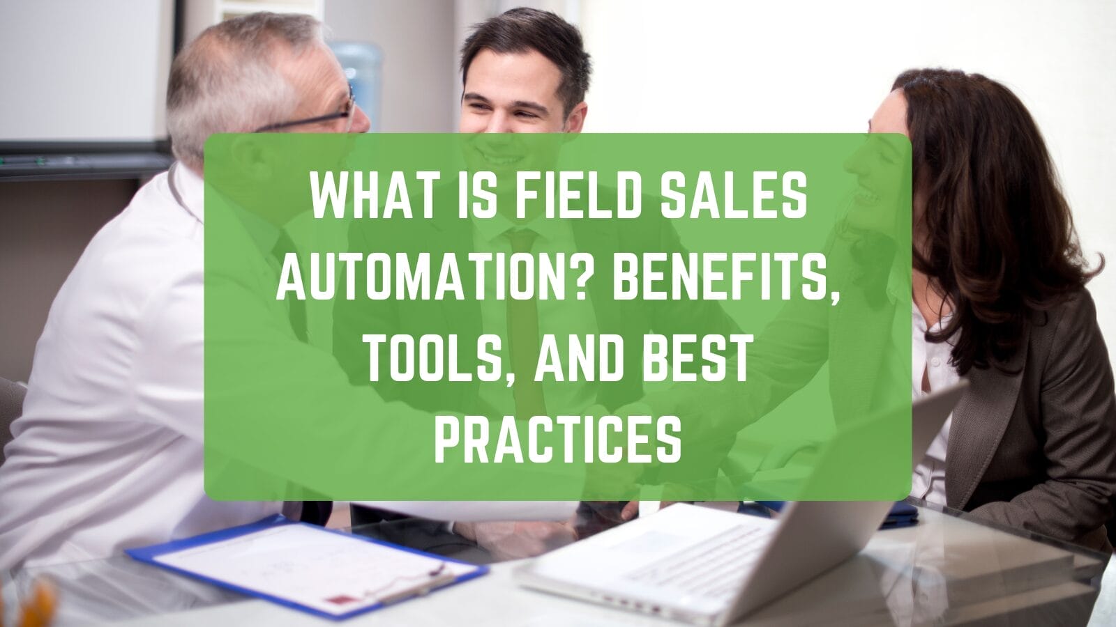 Three professionals in a business meeting, shaking hands and smiling, with an overlay text that reads: 'What is Field Sales Automation? Benefits, Tools, and Best Practices.